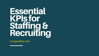 crmgamified.com
Essential
KPIsfor
Staffing&
Recruiting
 