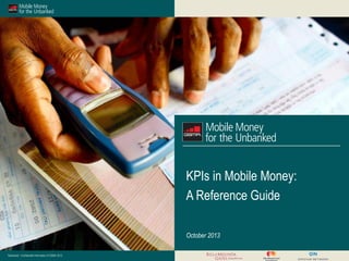 KPIs in Mobile Money:
A Reference Guide
October 2013
Restricted - Confidential Information © GSMA 2013

 