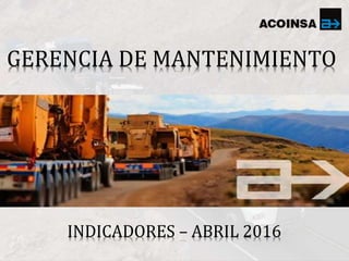 INDICADORES – ABRIL 2016
GERENCIA DE MANTENIMIENTO
 