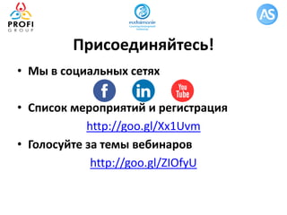 Присоединяйтесь!
• Мы в социальных сетях
• Список мероприятий и регистрация
http://goo.gl/Xx1Uvm
• Голосуйте за темы вебинаров
http://goo.gl/ZIOfyU
 