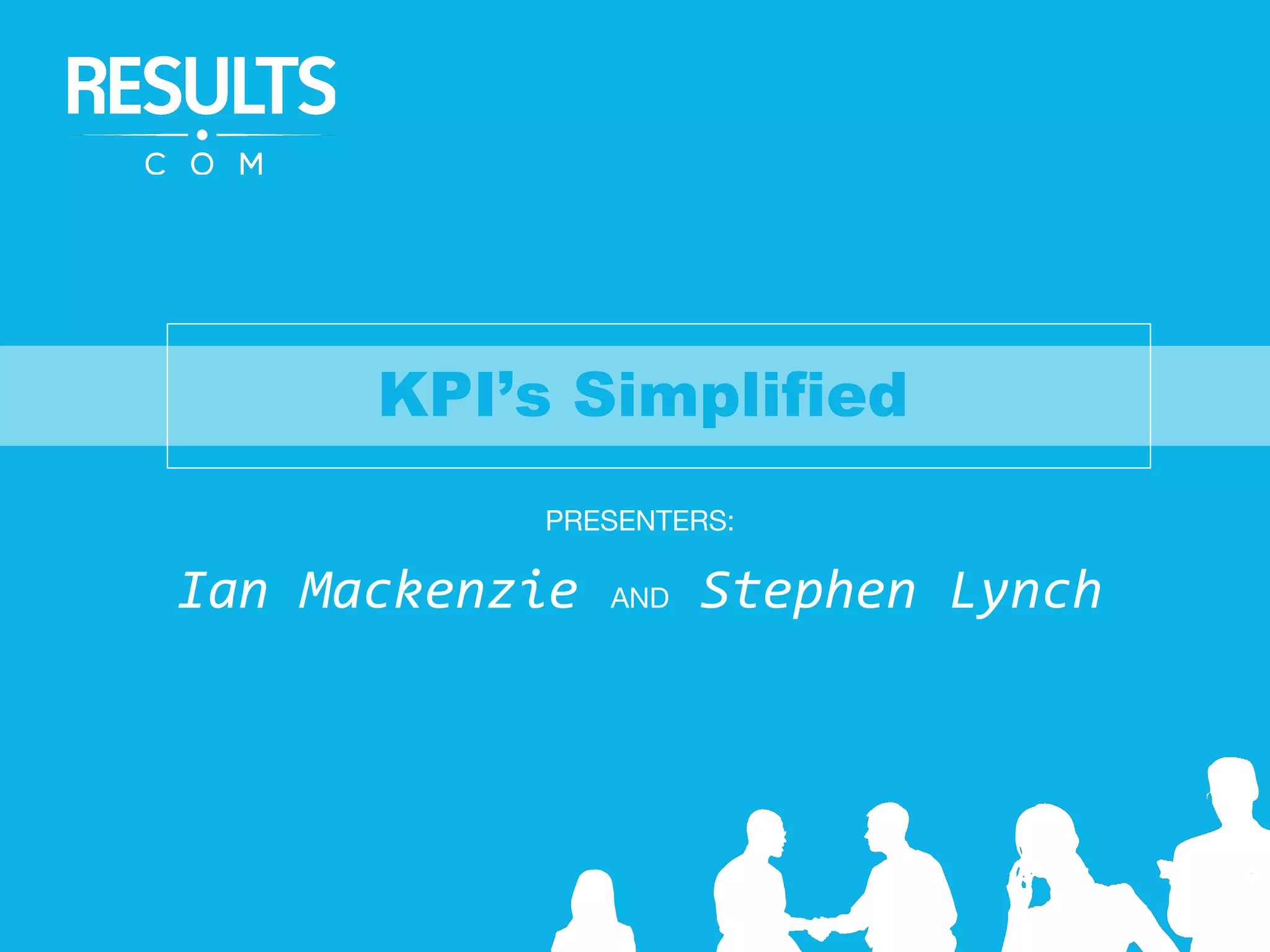 KPI’s Simplified
PRESENTERS:
Ian Mackenzie AND Stephen Lynch
 