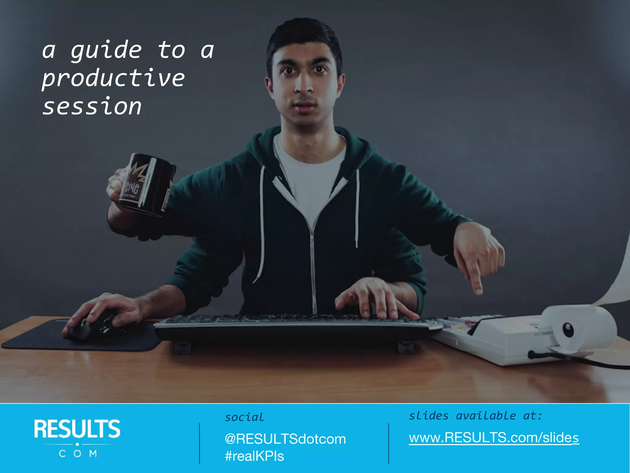 a guide to a
productive
session
slides available at:
www.RESULTS.com/slides
social
@RESULTSdotcom
#realKPIs
 