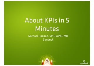 About KPIs in 5
   Minutes
 Michael Hansen, VP & APAC MD
           Zendesk
 