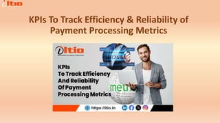KPIs To Track Efficiency & Reliability of
Payment Processing Metrics
 