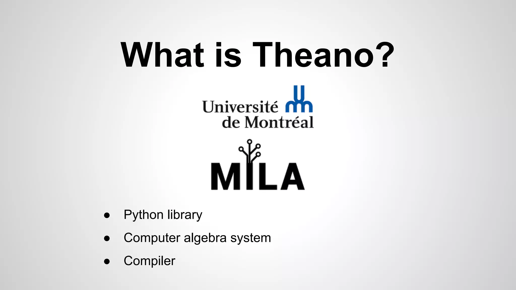 What is Theano?
● Python library
● Computer algebra system
● Compiler