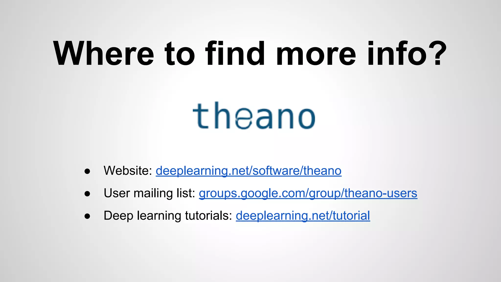 Where to find more info?
● Website: deeplearning.net/software/theano
● User mailing list: groups.google.com/group/theano-users
● Deep learning tutorials: deeplearning.net/tutorial