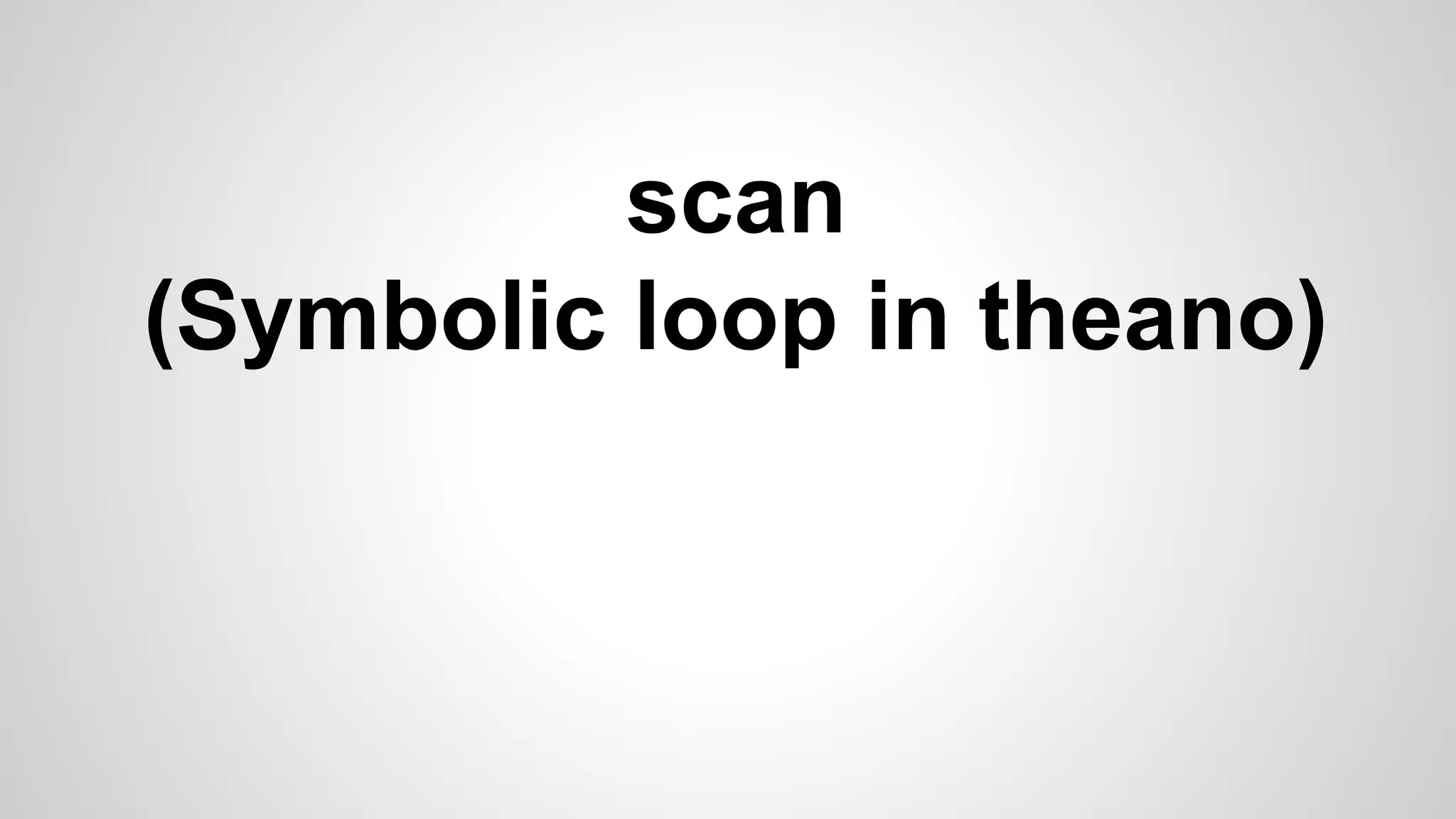 scan
(Symbolic loop in theano)