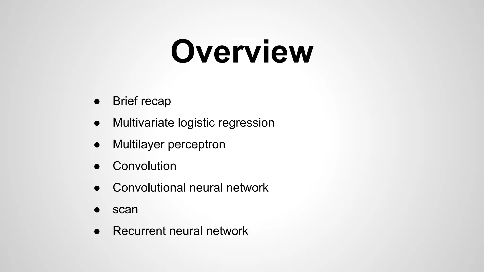 Overview
● Brief recap
● Multivariate logistic regression
● Multilayer perceptron
● Convolution
● Convolutional neural network
● scan
● Recurrent neural network