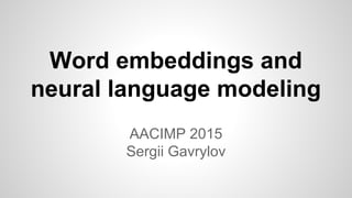Word embeddings and
neural language modeling
AACIMP 2015
Sergii Gavrylov
 