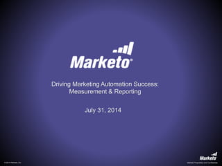 © 2014 Marketo, Inc. Marketo Proprietary and Confidential© 2014 Marketo, Inc. Marketo Proprietary and Confidential.
Driving Marketing Automation Success:
Measurement & Reporting
July 31, 2014
 