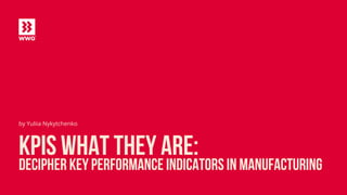 KPIs What They Are:
Decipher key performance indicators in manufacturing
by Yuliia Nykytchenko
 