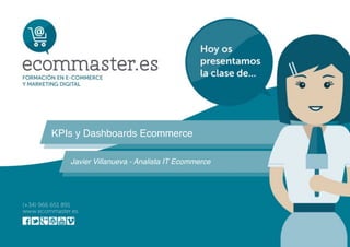 KPIs y Dashboards Ecommerce
Javier Villanueva - Analista IT Ecommerce
 