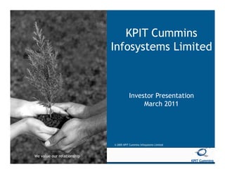 KPIT Cummins
                             Infosystems Limited



                                        Investor Presentation
                                             March 2011




                             © 2005 KPIT Cummins Infosystems Limited


 We value our relationship
We value our relationship
 