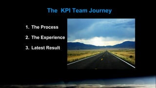 The KPI Team Journey
1. The Process
2. The Experience
3. Latest Result
 