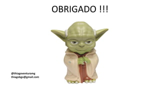 OBRIGADO !!!
@thiagoventuramg
thiagobgv@gmail.com
 