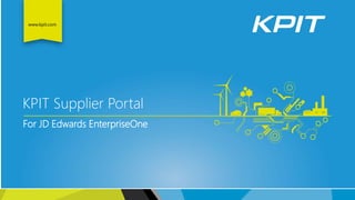 www.kpit.com
KPIT Supplier Portal
For JD Edwards EnterpriseOne
 