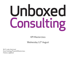 KPI Masterclass
Wednesday 12th
August
Wi-Fi code: thestrand
Event hashtag: #LeanUXMasterclass
Follow us: @Ubxd
 