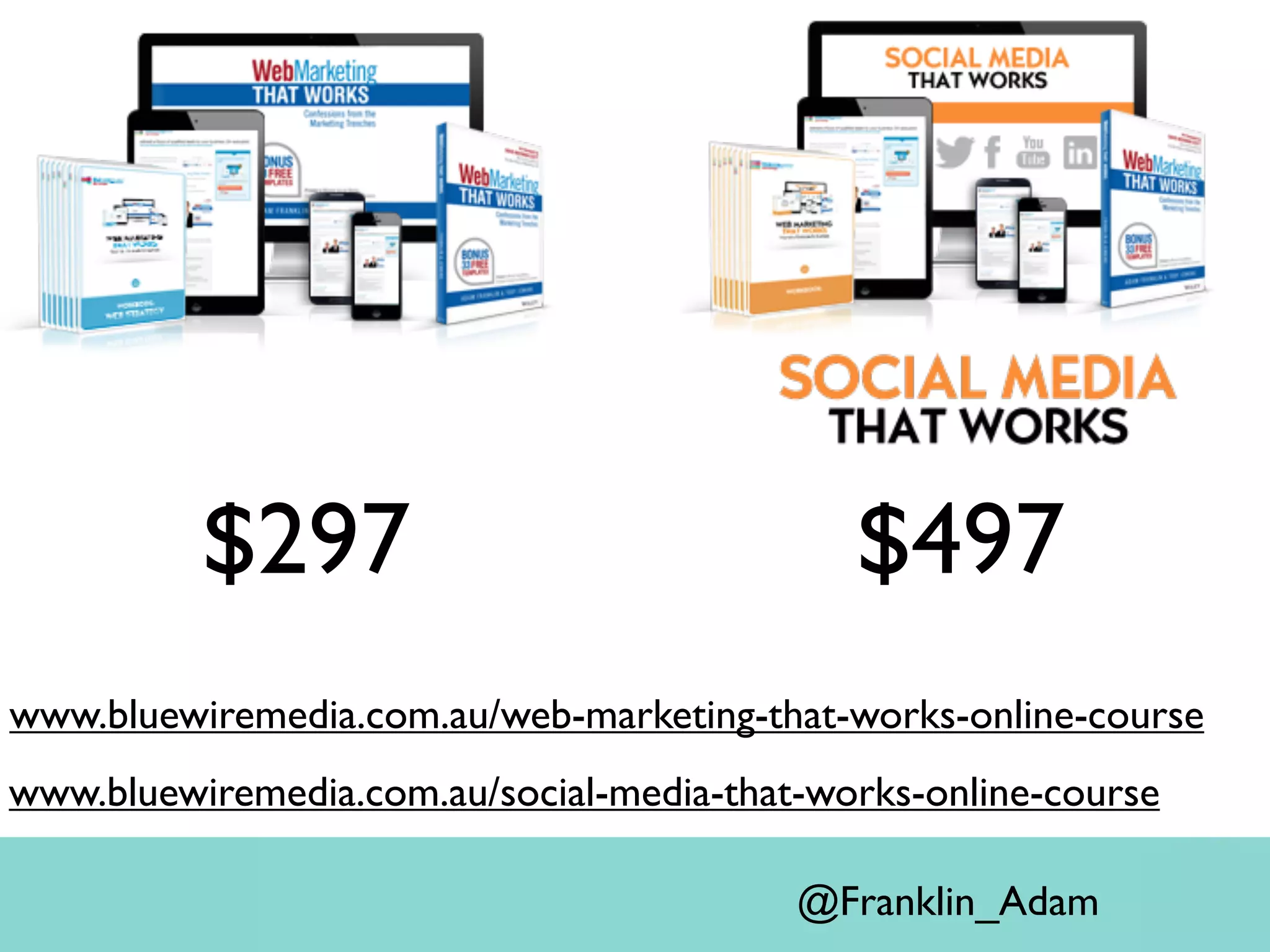 $297 $497
@Franklin_Adam
www.bluewiremedia.com.au/social-media-that-works-online-course
www.bluewiremedia.com.au/web-marketing-that-works-online-course
 