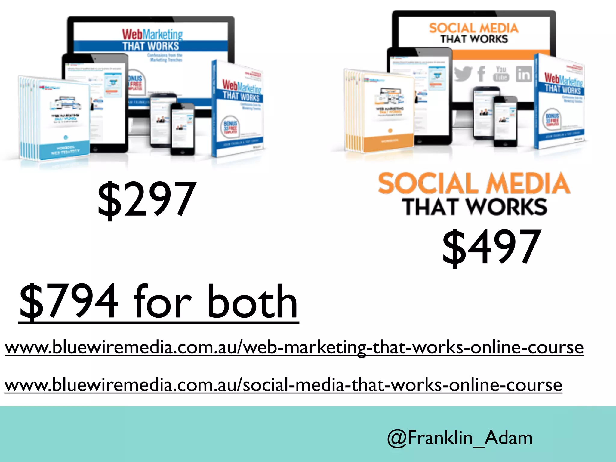 $297
$497
@Franklin_Adam
www.bluewiremedia.com.au/social-media-that-works-online-course
www.bluewiremedia.com.au/web-marketing-that-works-online-course
$794 for both
 