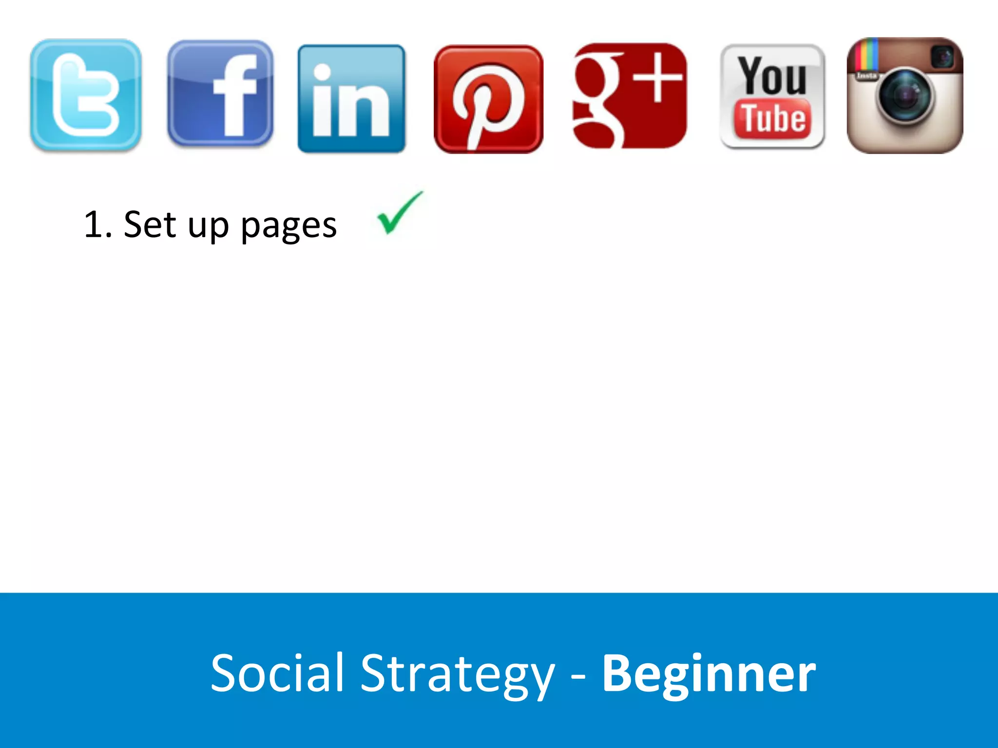Social	
  Strategy	
  -­‐	
  Beginner
1.	
  Set	
  up	
  pages	
  	
  	
  
 