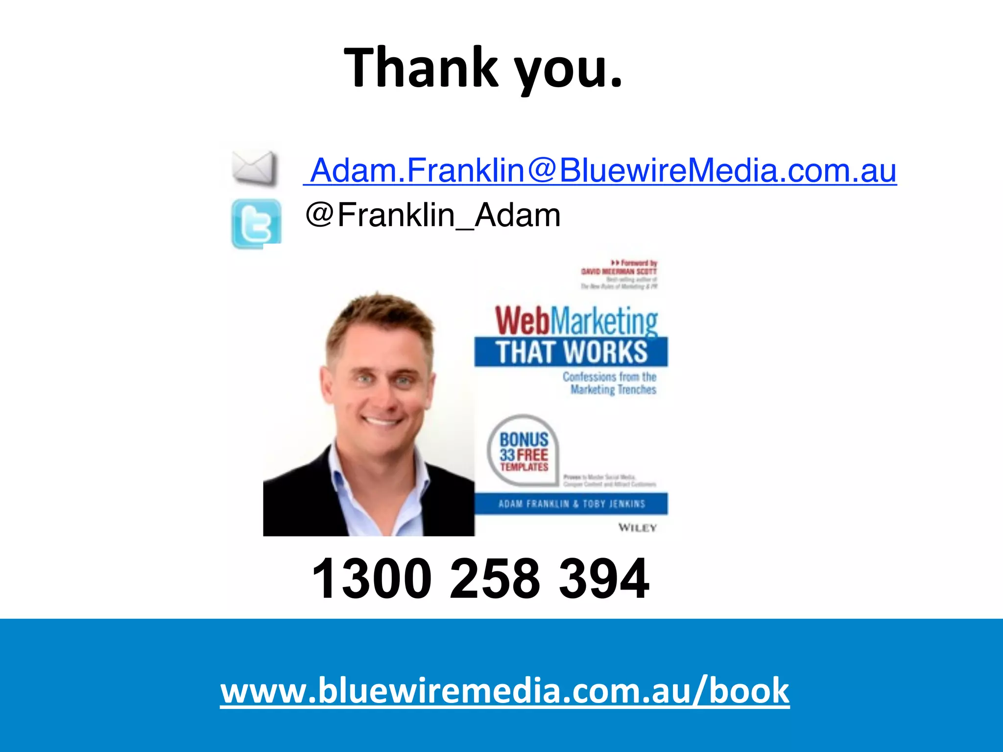 Thank	
  you.
!
Adam.Franklin@BluewireMedia.com.au
@Franklin_Adam
1300 258 394
www.bluewiremedia.com.au/book
 