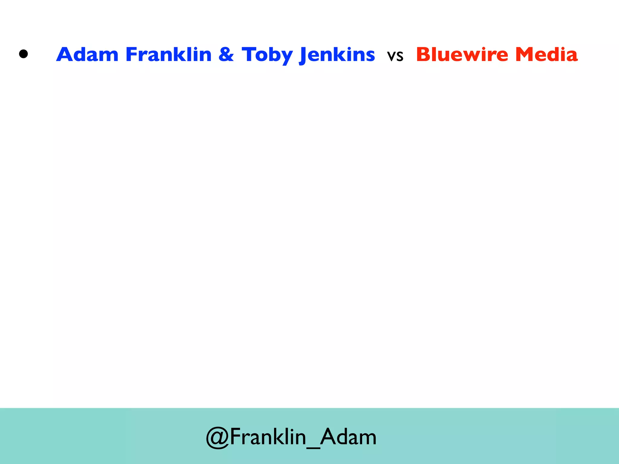 • Adam Franklin & Toby Jenkins vs Bluewire Media
@Franklin_Adam
 