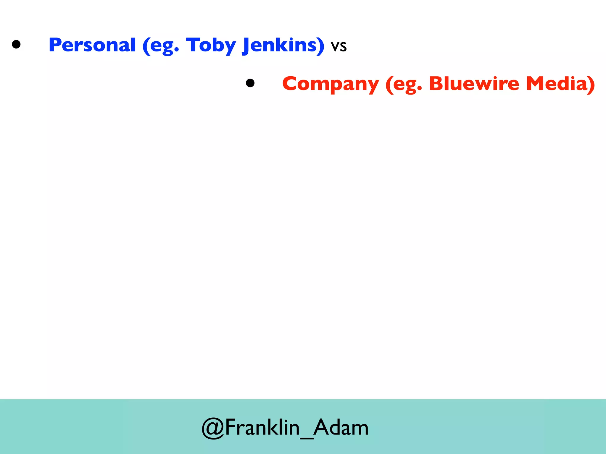 • Personal (eg. Toby Jenkins) vs
• Company (eg. Bluewire Media)
@Franklin_Adam
 