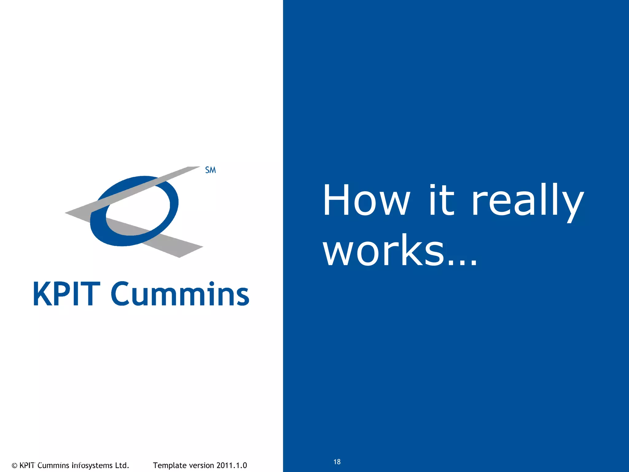 © KPIT Cummins Infosystems Ltd. Template version 2011.1.0© KPIT Cummins Infosystems Ltd 18
How it really
works…
 