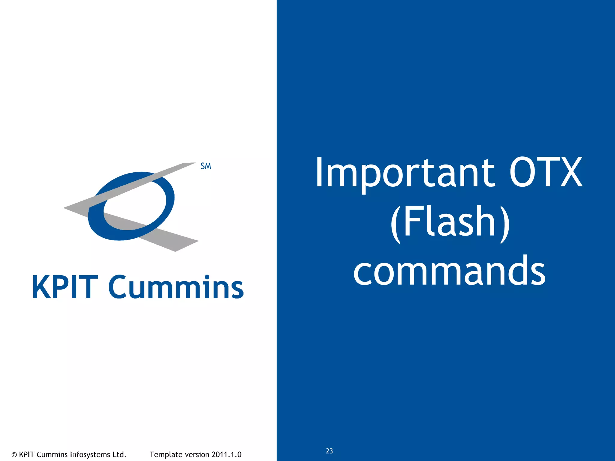 © KPIT Cummins Infosystems Ltd. Template version 2011.1.0© KPIT Cummins Infosystems Ltd 23
Important OTX
(Flash)
commands
 