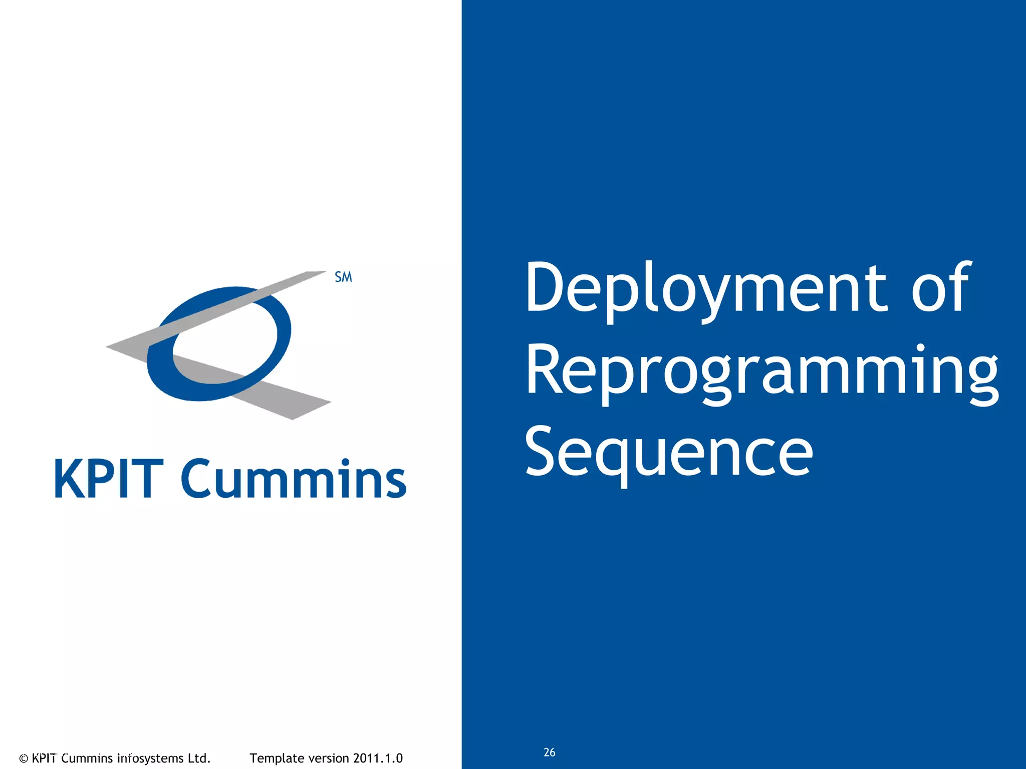 © KPIT Cummins Infosystems Ltd. Template version 2011.1.0© KPIT Cummins Infosystems Ltd 26
Deployment of
Reprogramming
Sequence
 