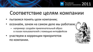 Соответствие целям компаниипытаемся понять цели компании;осознаём, зачем на самом деле мы работаем;например: создаём привлекательный образв глазах пользователей с помощью интерфейсовучаствуем в коррекции приоритетовпо компании.