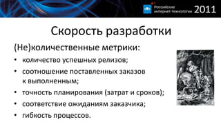 Скорость разработки(Не)количественные метрики:количество успешных релизов;соотношение поставленных заказовк выполненным;точность планирования (затрат и сроков);соответствие ожиданиям заказчика;гибкость процессов.