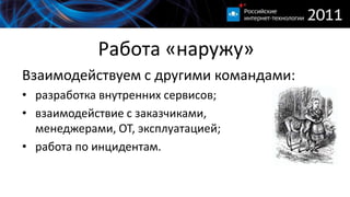 Работа «наружу»Взаимодействуем с другими командами:разработка внутренних сервисов;взаимодействие с заказчиками,менеджерами, ОТ, эксплуатацией;работа по инцидентам.