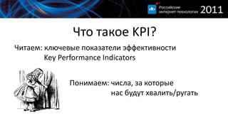 Что такое KPI?Читаем: ключевые показатели эффективностиKey Performance IndicatorsПонимаем: числа, за которыенас будут хвалить/ругать