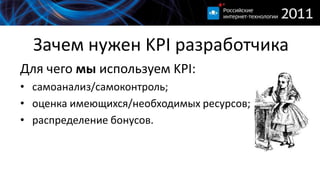 Зачем нужен KPI разработчикаДля чего мы используем KPI:самоанализ/самоконтроль;оценка имеющихся/необходимых ресурсов;распределение бонусов.