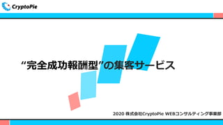 “完全成功報酬型”の集客サービス
2020 株式会社CryptoPie WEBコンサルティング事業部
 