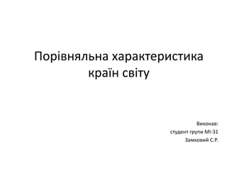 Порівняльна характеристика
країн світу
Виконав:
студент групи МІ-31
Замковий С.Р.
 