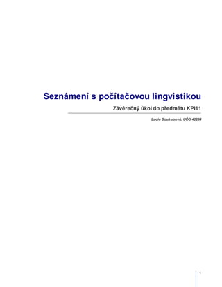 Seznámení s počítačovou lingvistikou
               Závěrečný úkol do předmětu KPI11
                            Lucie Soukupová, UČO 40264




                                                    1
 