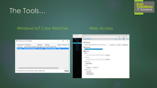 What you’ll need to do…
• Download and install IoT Core Tools: https://ms-iot.github.io/content/en-US/GetStarted.htm
• Write the IoT Core image to an SD Card:
• Install the IoT Project Templates for VS 2015 from the VS Gallery
• Enable Windows 10 Developer Mode
• Start Coding!
 