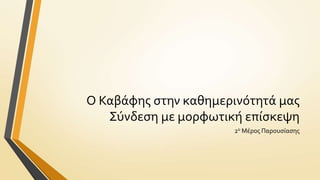 Ο Καβϊφησ ςτην καθημερινότητϊ μασ
Σύνδεςη με μορφωτικό επύςκεψη
2ο Μϋροσ Παρουςύαςησ

 