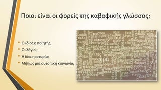 Ποιοι εύναι οι φορεύσ τησ καβαφικόσ γλώςςασ;

• Ο ύδιοσ ο ποιητόσ;
• Οι λόγιοι;
• Η ύδια η ιςτορύα;
• Μόπωσ μια ουτοπικό κοινωνύα;

 