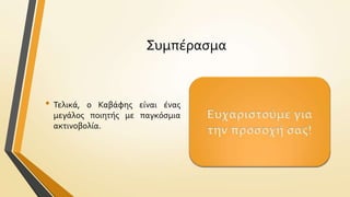 Συμπϋραςμα

• Τελικϊ,

ο Καβϊφησ εύναι ϋνασ
μεγϊλοσ ποιητόσ με παγκόςμια
ακτινοβολύα.

Ευχαριςτούμε για
την προςοχό ςασ!

 
