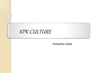 KPK CULTURE
Presented by: Ayesha
 