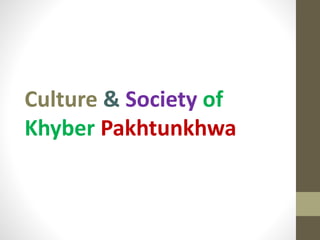Culture & Society of
Khyber Pakhtunkhwa
 
