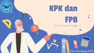 KPK dan
FPB
Here is where your presentation begins
Vionita Vina Sihotang, S.Pd
 