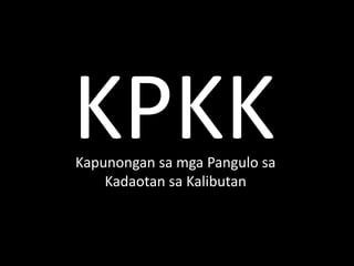 KPKK 
Kapunongan sa mga Pangulo sa 
Kadaotan sa Kalibutan 
 