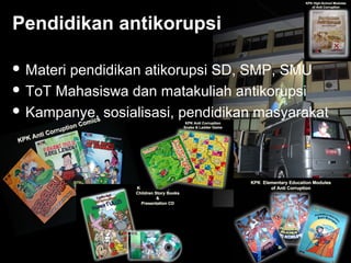 51
Pendidikan antikorupsi
 Materi pendidikan atikorupsi SD, SMP, SMU
 ToT Mahasiswa dan matakuliah antikorupsi
 Kampanye, sosialisasi, pendidikan masyarakat
 