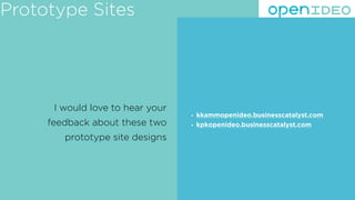 I would love to hear your
feedback about these two
prototype site designs
Prototype Sites
• kkammopenideo.businesscatalyst.com
• kpkopenideo.businesscatalyst.com
 