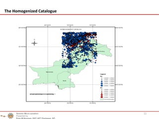 11
The Homogenized Catalogue
Seismic Micro zonation
Presented by
Engr.M.Nouman, EEC UET Peshawar, KP.
 