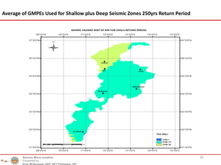 35Seismic Micro zonation
Presented by
Engr.M.Nouman, EEC UET Peshawar, KP.
Average of GMPEs Used for Shallow plus Deep Seismic Zones 250yrs Return Period
 